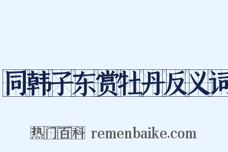 同韩子东赏牡丹反义词是什么意思的图片